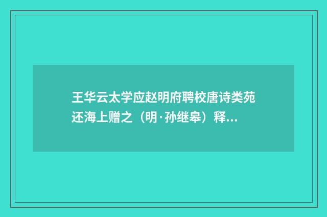 王华云太学应赵明府聘校唐诗类苑还海上赠之（明·孙继皋）释义及解释