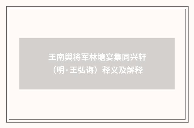王南舆将军林塘宴集同兴轩（明·王弘诲）释义及解释