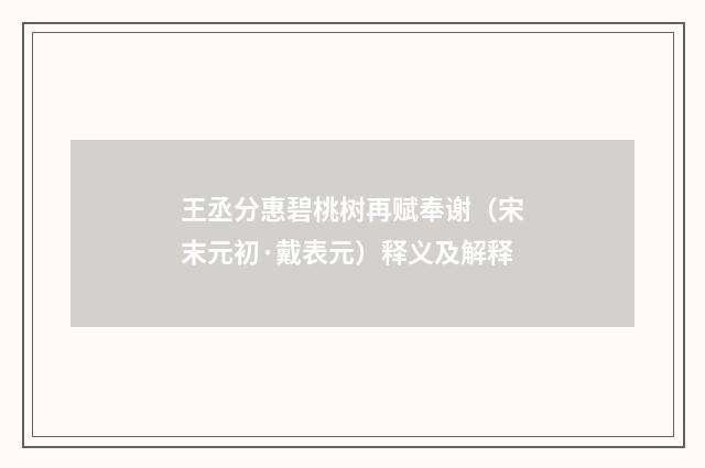 王丞分惠碧桃树再赋奉谢（宋末元初·戴表元）释义及解释