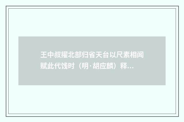 王中叔擢北部归省天台以尺素相闻赋此代饯时（明·胡应麟）释义及解释
