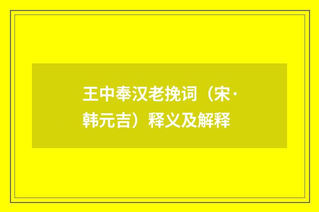 王中奉汉老挽词（宋·韩元吉）释义及解释