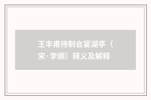 王丰甫待制会宴湖亭（宋·李纲）释义及解释
