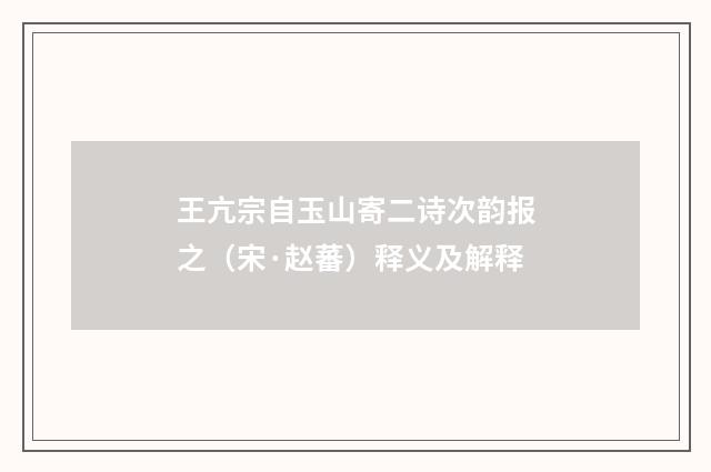 王亢宗自玉山寄二诗次韵报之（宋·赵蕃）释义及解释
