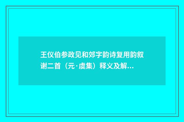 王仪伯参政见和郊字韵诗复用韵叙谢二首（元·虞集）释义及解释