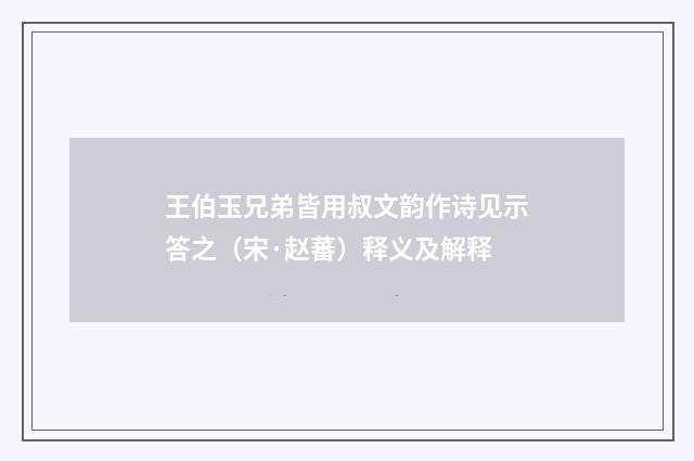 王伯玉兄弟皆用叔文韵作诗见示答之（宋·赵蕃）释义及解释