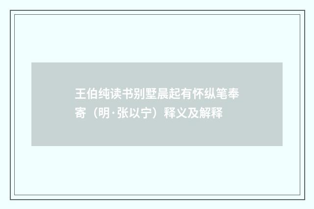王伯纯读书别墅晨起有怀纵笔奉寄（明·张以宁）释义及解释