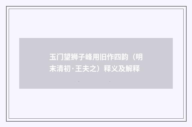 玉门望狮子峰用旧作四韵（明末清初·王夫之）释义及解释