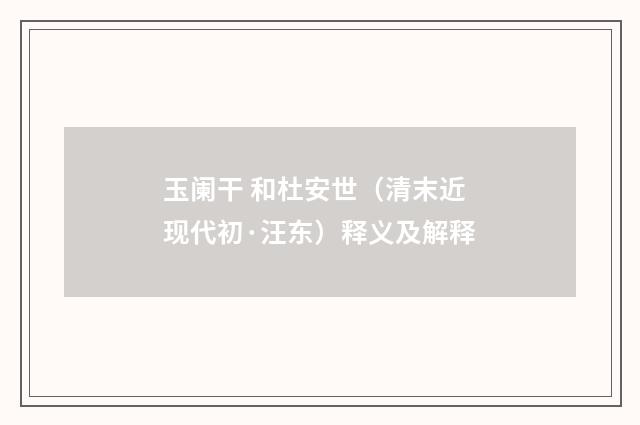 玉阑干 和杜安世（清末近现代初·汪东）释义及解释