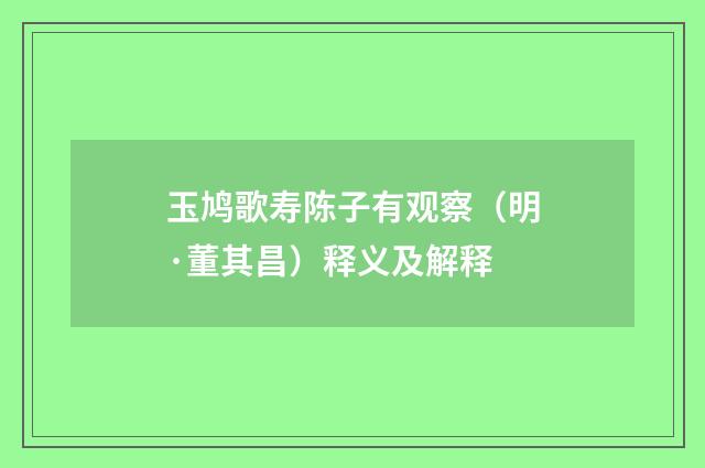 玉鸠歌寿陈子有观察（明·董其昌）释义及解释