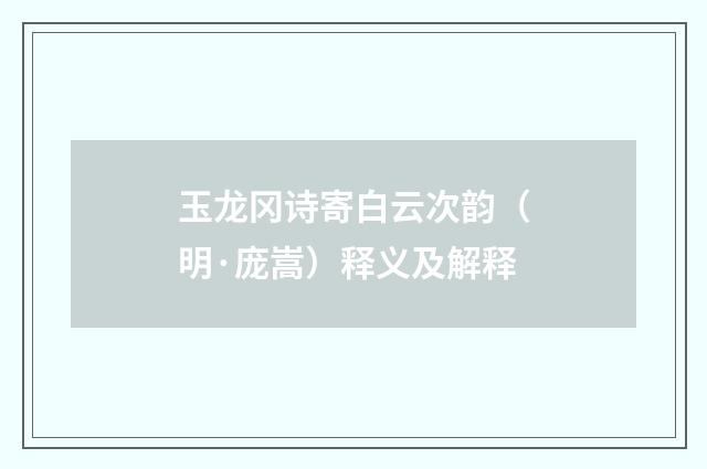 玉龙冈诗寄白云次韵（明·庞嵩）释义及解释