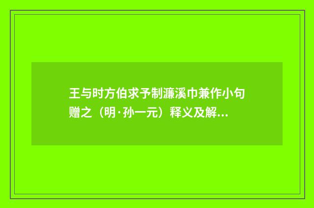 王与时方伯求予制濂溪巾兼作小句赠之（明·孙一元）释义及解释