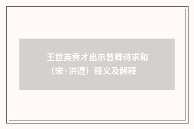 王世英秀才出示曾卿诗求和（宋·洪遵）释义及解释