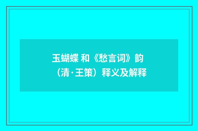 玉蝴蝶 和《愁言词》韵（清·王策）释义及解释