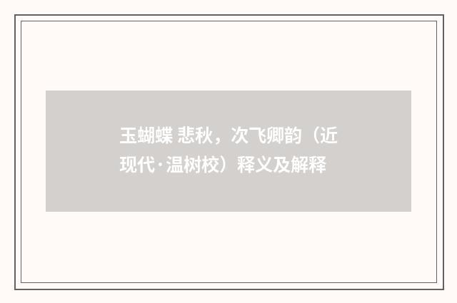 玉蝴蝶 悲秋，次飞卿韵（近现代·温树校）释义及解释