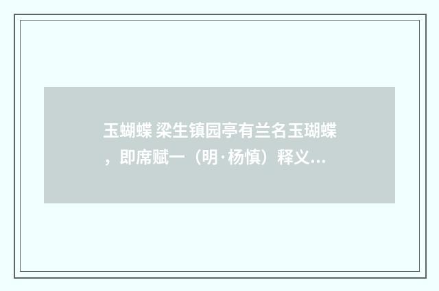 玉蝴蝶 梁生镇园亭有兰名玉瑚蝶，即席赋一（明·杨慎）释义及解释