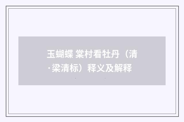 玉蝴蝶 棠村看牡丹（清·梁清标）释义及解释