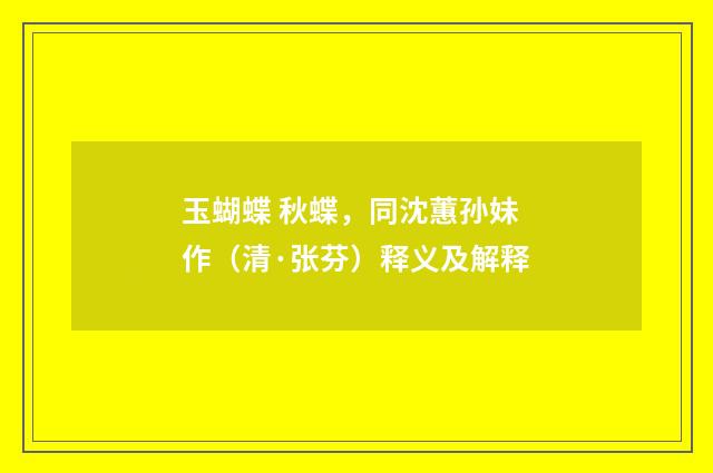 玉蝴蝶 秋蝶，同沈蕙孙妹作（清·张芬）释义及解释