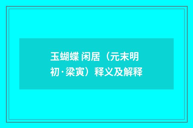 玉蝴蝶 闲居（元末明初·梁寅）释义及解释