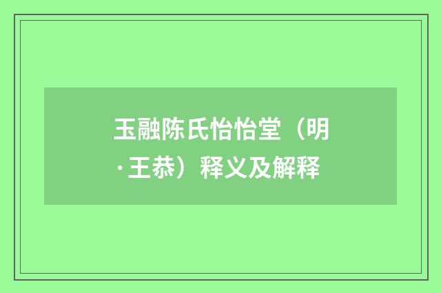 玉融陈氏怡怡堂（明·王恭）释义及解释