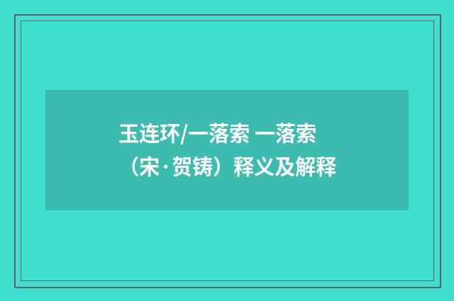 玉连环/一落索 一落索（宋·贺铸）释义及解释