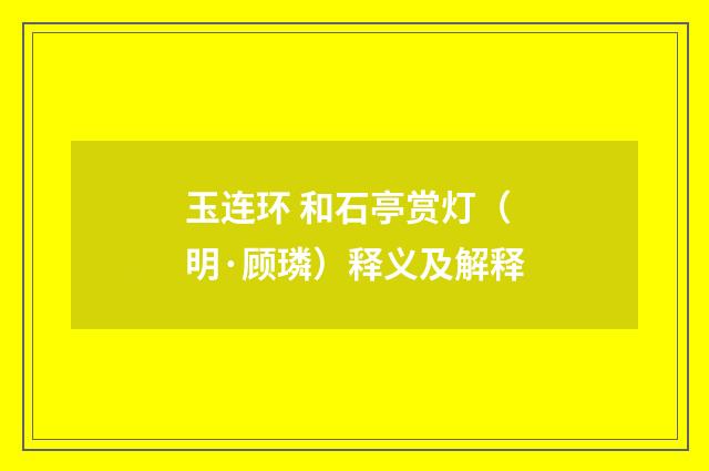 玉连环 和石亭赏灯（明·顾璘）释义及解释
