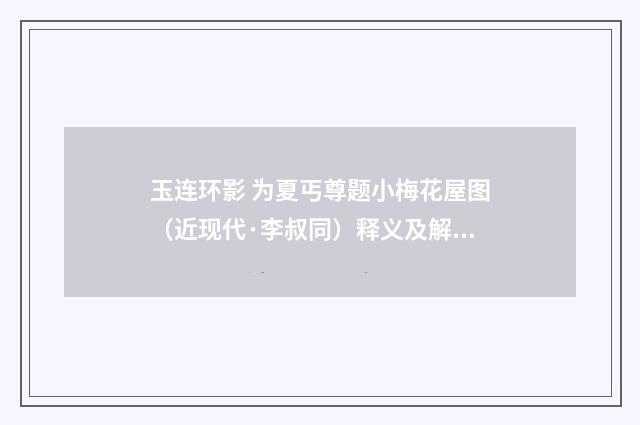 玉连环影 为夏丐尊题小梅花屋图（近现代·李叔同）释义及解释