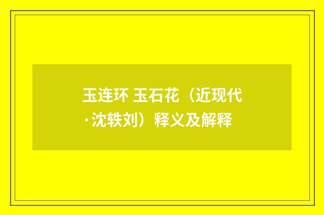 玉连环 玉石花（近现代·沈轶刘）释义及解释