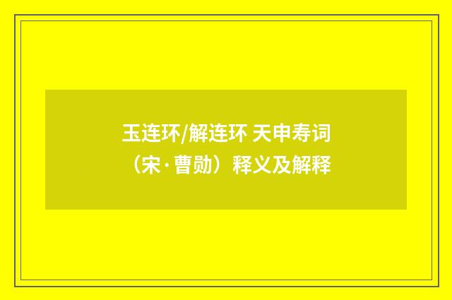 玉连环/解连环 天申寿词（宋·曹勋）释义及解释