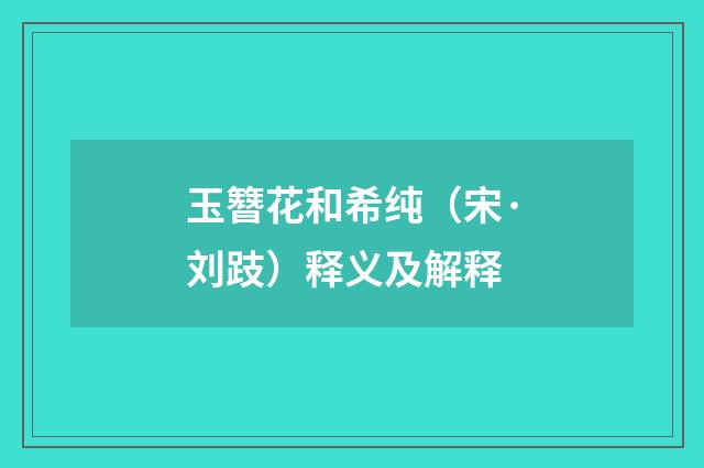 玉簪花和希纯（宋·刘跂）释义及解释
