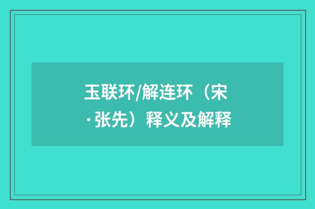 玉联环/解连环（宋·张先）释义及解释