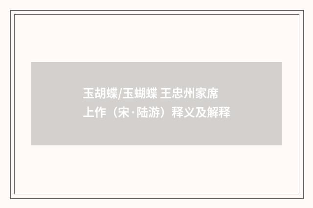 玉胡蝶/玉蝴蝶 王忠州家席上作（宋·陆游）释义及解释