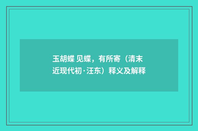 玉胡蝶 见蝶，有所寄（清末近现代初·汪东）释义及解释