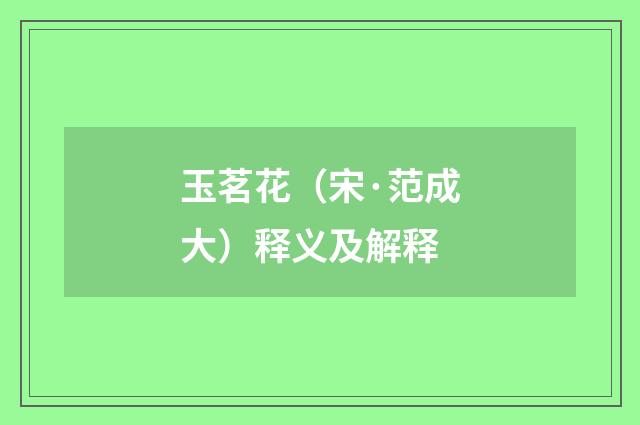 玉茗花（宋·范成大）释义及解释
