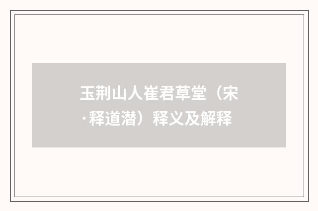 玉荆山人崔君草堂（宋·释道潜）释义及解释
