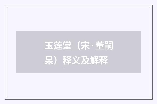 玉莲堂（宋·董嗣杲）释义及解释