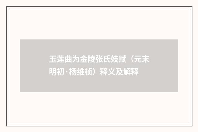 玉莲曲为金陵张氏妓赋（元末明初·杨维桢）释义及解释