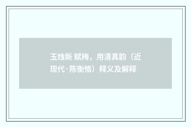 玉烛新 赋梅，用清真韵（近现代·陈衡恪）释义及解释