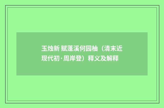 玉烛新 赋蓬溪何园柚（清末近现代初·周岸登）释义及解释