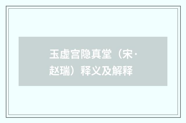 玉虚宫隐真堂（宋·赵瑞）释义及解释