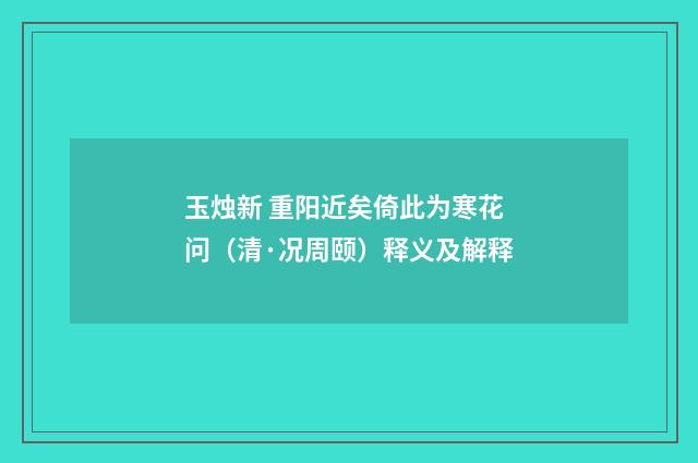 玉烛新 重阳近矣倚此为寒花问（清·况周颐）释义及解释