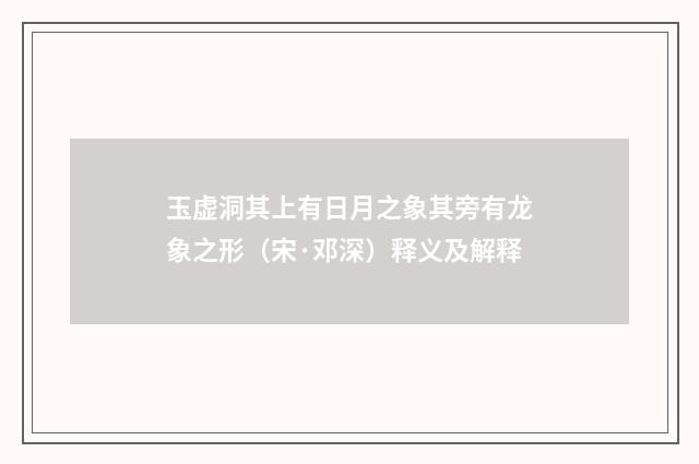 玉虚洞其上有日月之象其旁有龙象之形（宋·邓深）释义及解释