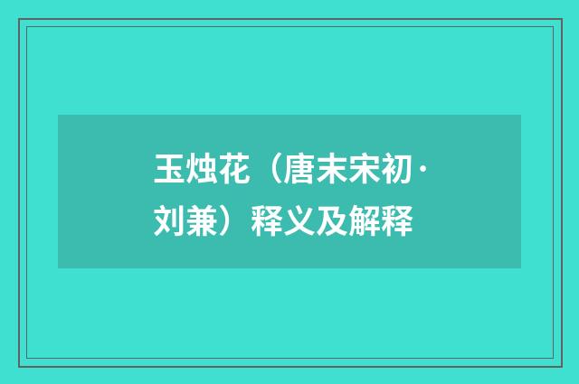 玉烛花（唐末宋初·刘兼）释义及解释