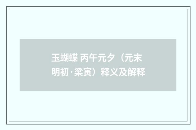 玉蝴蝶 丙午元夕（元末明初·梁寅）释义及解释