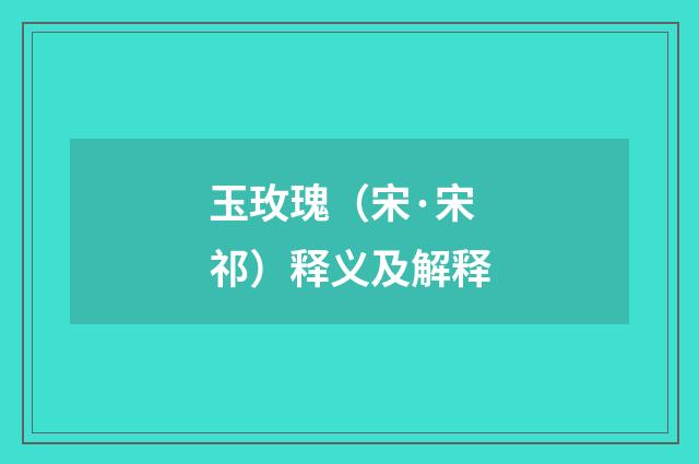 玉玫瑰（宋·宋祁）释义及解释