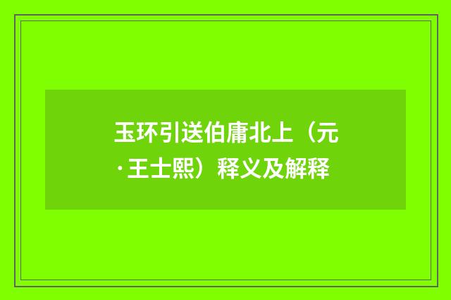玉环引送伯庸北上（元·王士熙）释义及解释