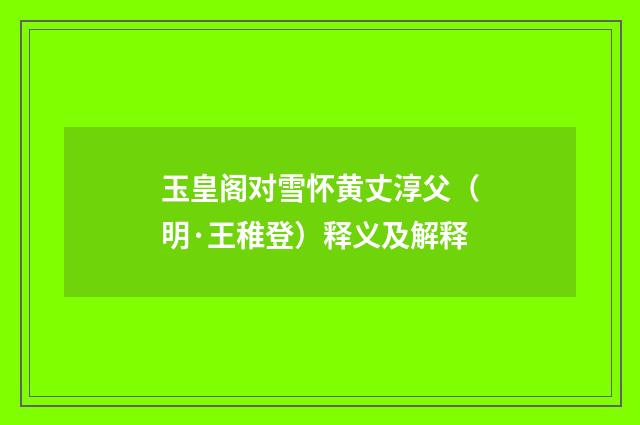 玉皇阁对雪怀黄丈淳父（明·王稚登）释义及解释