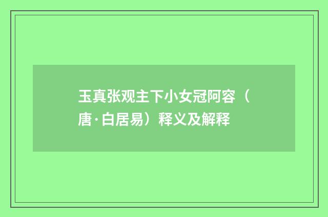 玉真张观主下小女冠阿容（唐·白居易）释义及解释
