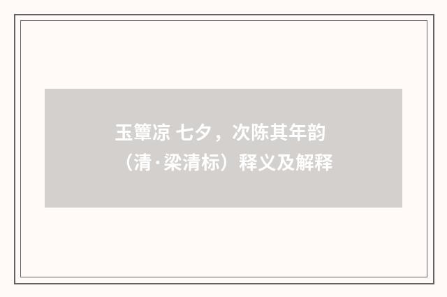 玉簟凉 七夕，次陈其年韵（清·梁清标）释义及解释