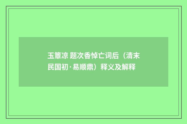 玉簟凉 题次香悼亡词后（清末民国初·易顺鼎）释义及解释