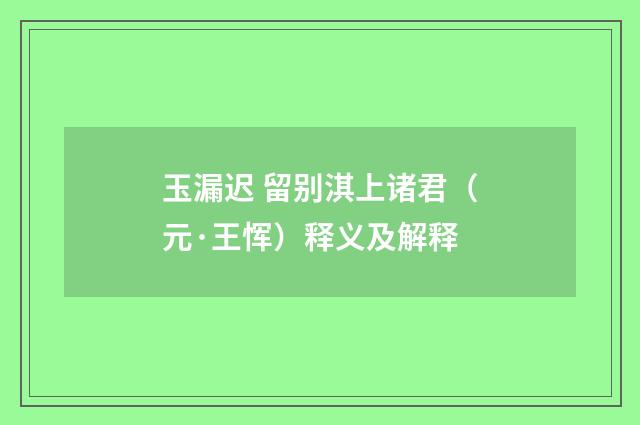 玉漏迟 留别淇上诸君（元·王恽）释义及解释